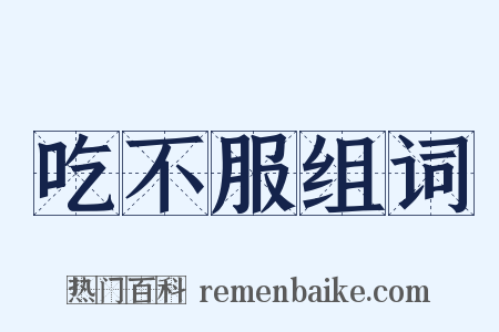 吃不服组词是什么意思的图片